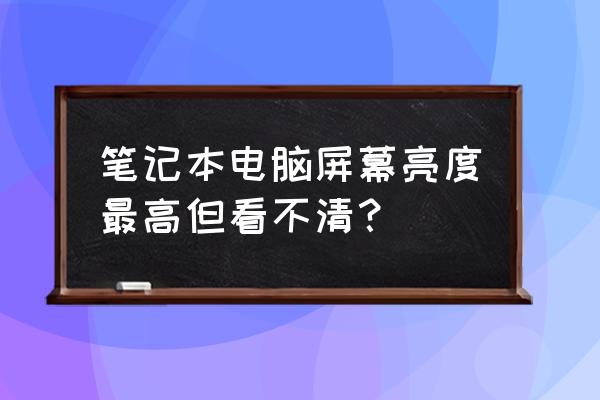 笔记本电脑显示亮度怎么调 笔记本电脑屏幕亮度最高但看不清？