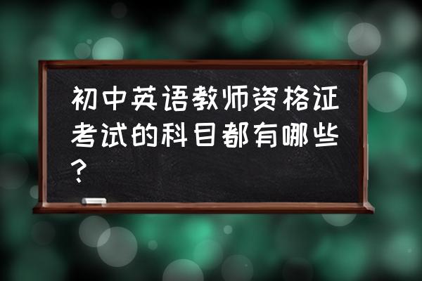 教育知识与能力教资考点初中 初中英语教师资格证考试的科目都有哪些？