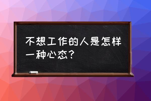 没有心思上班是休息还是继续工作 不想工作的人是怎样一种心态？