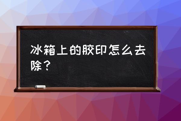 冰箱上的胶印怎么去除 冰箱上的胶印怎么去除？