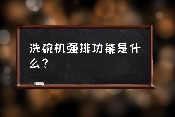 洗碗机最好的功能 洗碗机强排功能是什么？