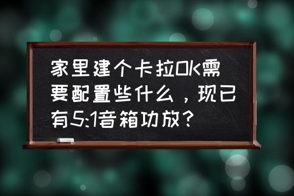 杂牌点歌机怎样进入系统设计 家里建个卡拉OK需要配置些什么，现已有5:1音箱功放？