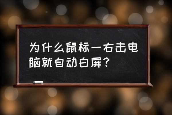 电脑开机白屏了但是鼠标都不动 为什么鼠标一右击电脑就自动白屏？