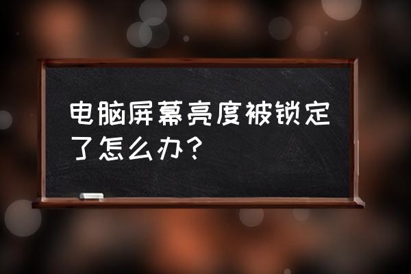 win7系统电脑亮度调节不了怎么办 电脑屏幕亮度被锁定了怎么办？