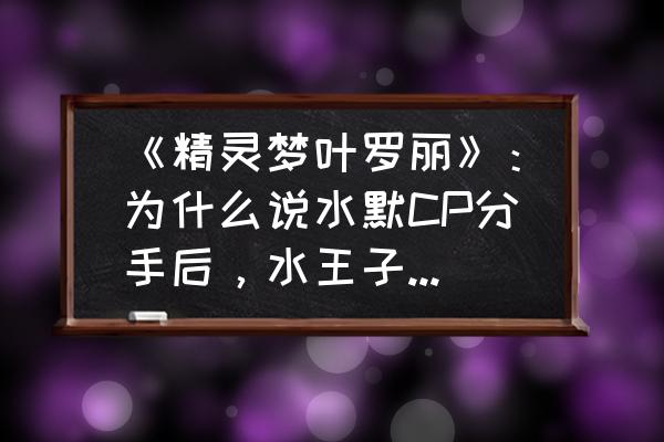 叶罗丽里的水王子到底是什么身份 《精灵梦叶罗丽》：为什么说水默CP分手后，水王子更受伤？