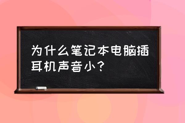 笔记本电脑声音调到最大还是很小 为什么笔记本电脑插耳机声音小？