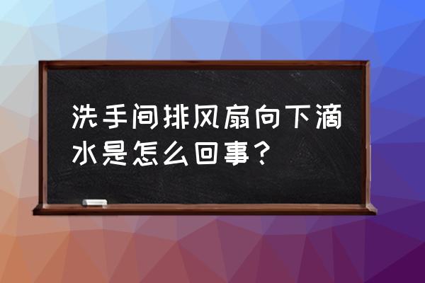 卫生间天花顶结水珠怎么解决 洗手间排风扇向下滴水是怎么回事？