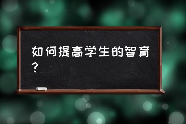 让孩子增加智力的最佳方法 如何提高学生的智育？