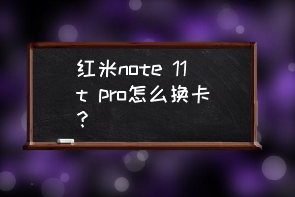 红米note手机安装软件到sd卡 红米note 11t pro怎么换卡？