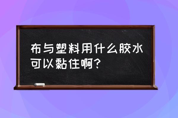 用什么胶水能粘合塑料 布与塑料用什么胶水可以黏住啊？