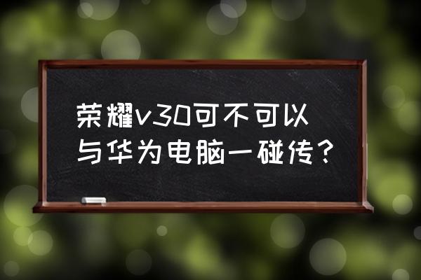 荣耀v30怎么把照片传到电脑上 荣耀v30可不可以与华为电脑一碰传？