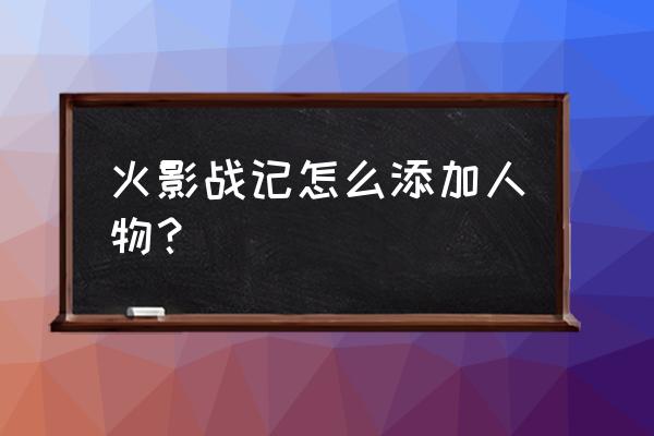 火影里面最简单的人物怎么画 火影战记怎么添加人物？