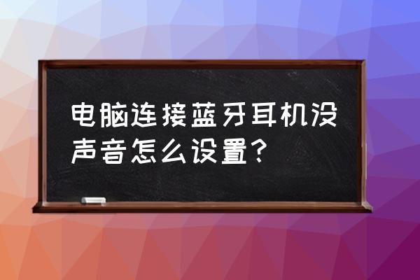 笔记本插耳机没声音怎么办 电脑连接蓝牙耳机没声音怎么设置？