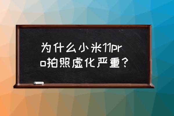 小米手机照的相片模糊不清 为什么小米11pro拍照虚化严重？