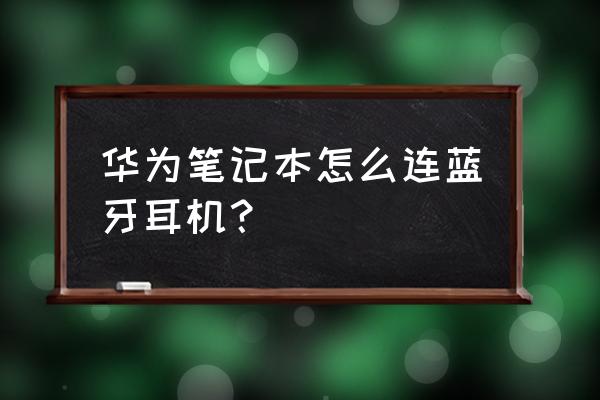 无线耳机怎么连接笔记本电脑 华为笔记本怎么连蓝牙耳机？