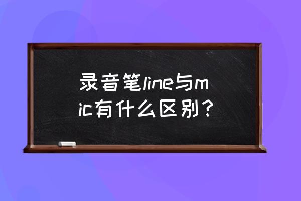 LINE是什么意思是输入还是输出 录音笔line与mic有什么区别？