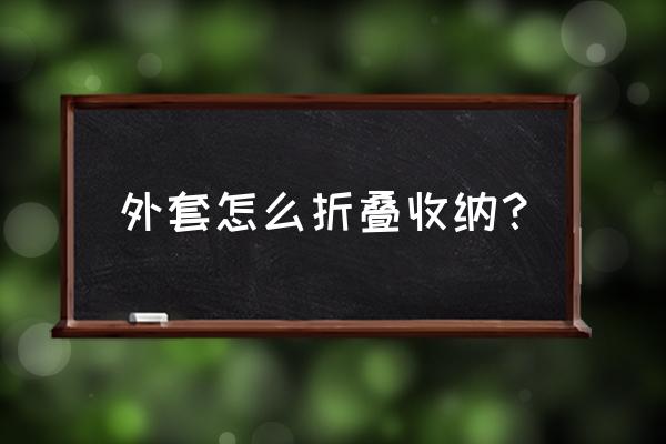 短款羽绒服怎样叠收纳起来最方便 外套怎么折叠收纳？