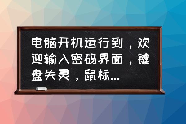 win10密码输入正确但进不去 电脑开机运行到，欢迎输入密码界面，键盘失灵，鼠标正常，怎么办?谢谢？