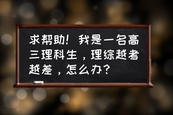 高三成绩突然大幅度下滑该怎么办 求帮助！我是一名高三理科生，理综越考越差，怎么办？