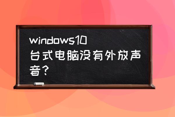 win10耳机插电脑还是外放怎么修复 windows10台式电脑没有外放声音？