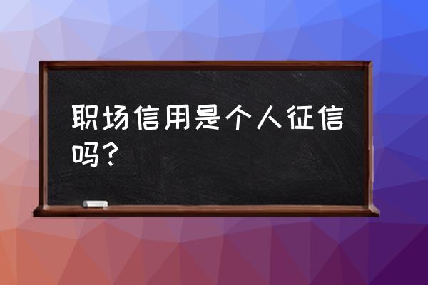 如何查看应聘者的职场信用 职场信用是个人征信吗？