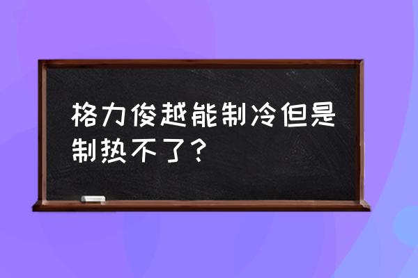 格力空调柜机不制热怎么办 格力俊越能制冷但是制热不了？