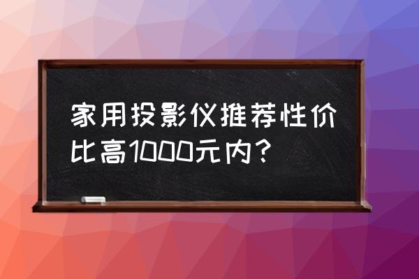 家用投影仪性价比最高一款推荐 家用投影仪推荐性价比高1000元内？