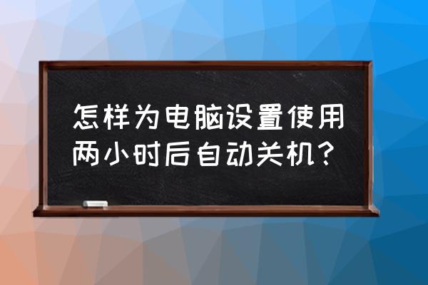 如何设置电脑自动关机 怎样为电脑设置使用两小时后自动关机？