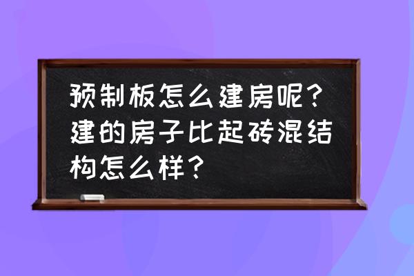 如何自制小屋子 预制板怎么建房呢？建的房子比起砖混结构怎么样？