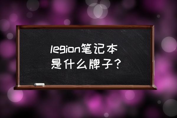 什么是联想拯救者顶级游戏本 legion笔记本是什么牌子？