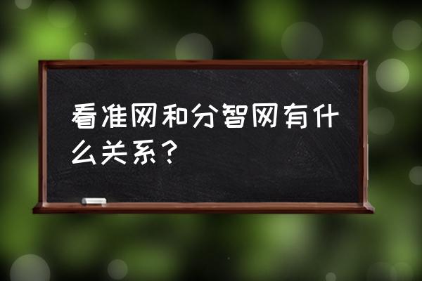 看准网官网个人登录 看准网和分智网有什么关系？