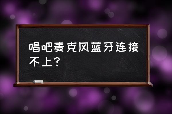 小巨蛋麦克风如何连接蓝牙音箱 唱吧麦克风蓝牙连接不上？