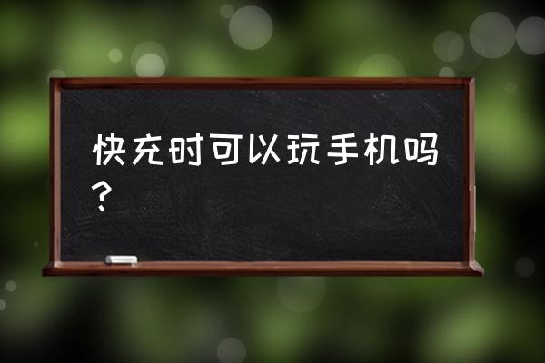 手机充电时可以玩手机吗 快充时可以玩手机吗？