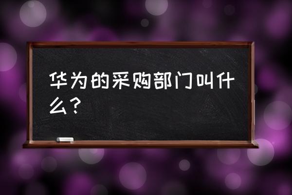 企业办公家具采购流程 华为的采购部门叫什么？