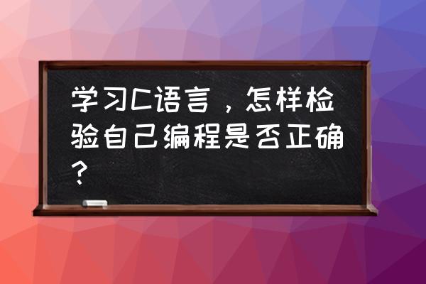 编程规范例子 学习C语言，怎样检验自己编程是否正确？