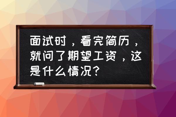 hr怎样跟用人部门确定用人需求 面试时，看完简历，就问了期望工资，这是什么情况？