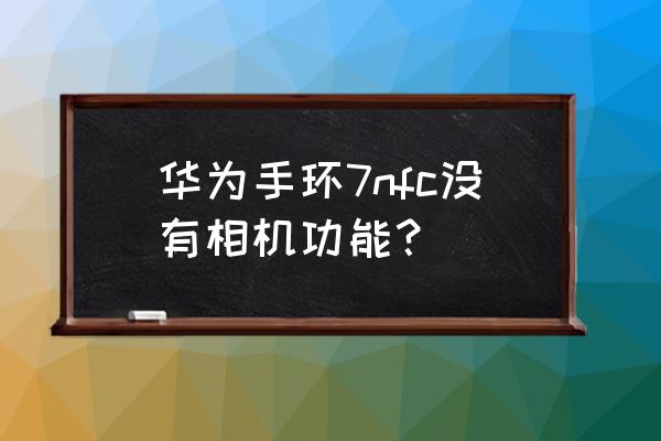 华为手环7怎么设置自己的照片 华为手环7nfc没有相机功能？