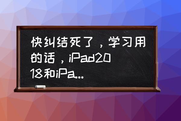 mini4和mini5哪个实用 快纠结死了，学习用的话，iPad2018和iPad mini 5应该选择哪一个呢？