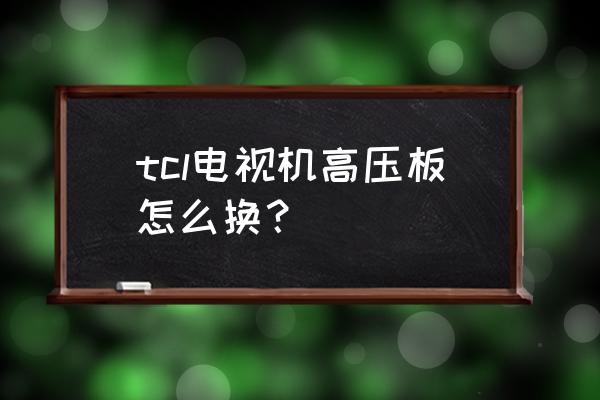 tcl液晶电视拆装全过程 tcl电视机高压板怎么换？