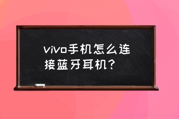 怎样使用蓝牙耳机连接手机 vivo手机怎么连接蓝牙耳机？