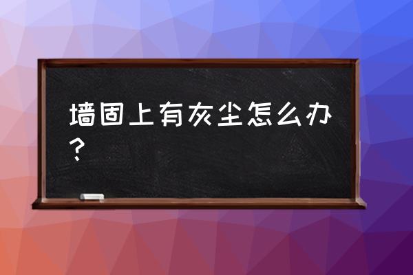 刮腻子的时候墙上有灰尘怎么办 墙固上有灰尘怎么办？