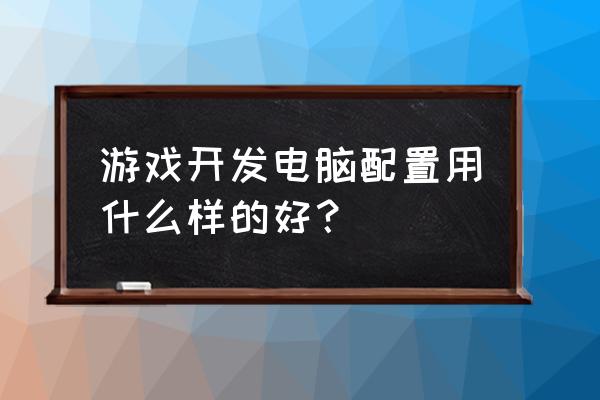 电脑配置显卡怎么选 游戏开发电脑配置用什么样的好？