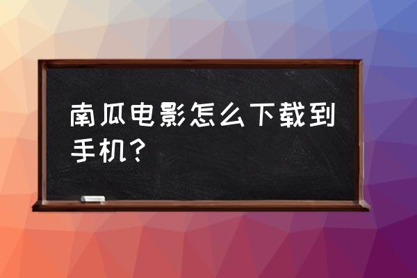 南瓜电影怎么进入 南瓜电影怎么下载到手机？