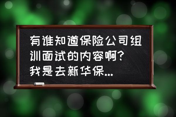 去保险公司面试需要注意什么 有谁知道保险公司组训面试的内容啊? 我是去新华保险公司~~~~？