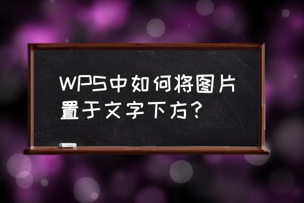 手机wps怎么设置图片浮于文字上方 WPS中如何将图片置于文字下方？