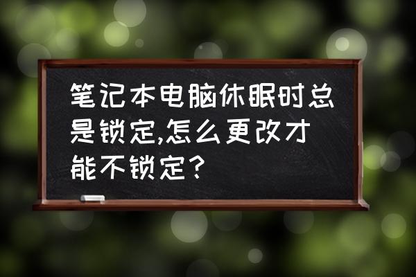 台式电脑设置不休眠 笔记本电脑休眠时总是锁定,怎么更改才能不锁定？