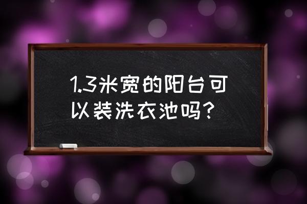 阳台简单洗衣区 1.3米宽的阳台可以装洗衣池吗？