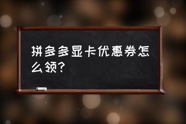 华硕怎么申请购买显卡 拼多多显卡优惠券怎么领？