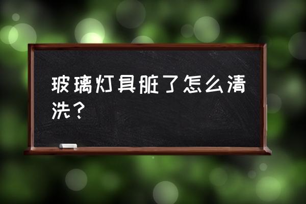 灯饰清洗专业操作流程 玻璃灯具脏了怎么清洗？