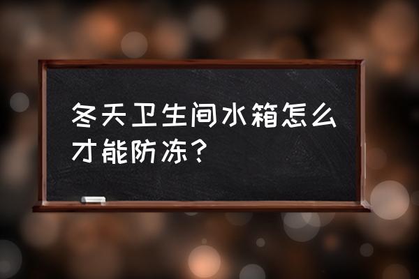 农村厕所改造冬天防冻水怎么解决 冬天卫生间水箱怎么才能防冻？